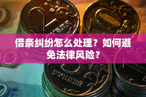 武汉借条纠纷怎么处理？如何避免法律风险？