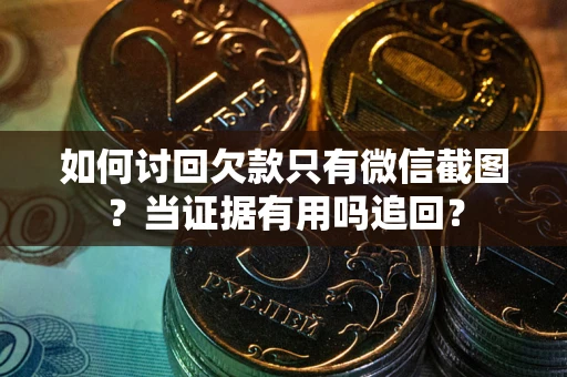 武汉如何讨回欠款只有微信截图？当证据有用吗追回？