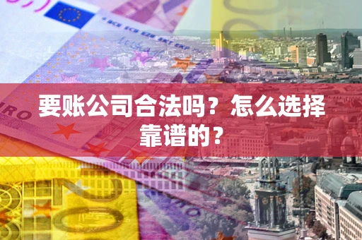 武汉要账公司合法吗？怎么选择靠谱的？