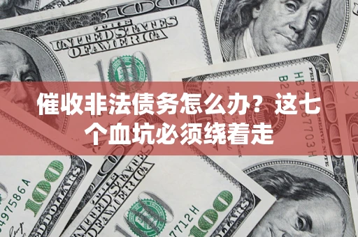 武汉催收非法债务怎么办？这七个血坑必须绕着走