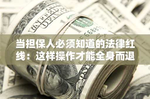 武汉当担保人必须知道的法律红线：这样操作才能全身而退