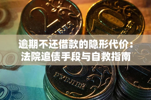 武汉逾期不还借款的隐形代价：法院追债手段与自救指南