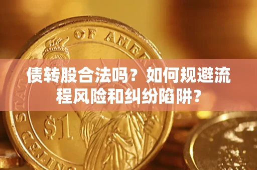 武汉债转股合法吗？如何规避流程风险和纠纷陷阱？