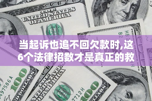 武汉当起诉也追不回欠款时,这6个法律招数才是真正的救命稻草