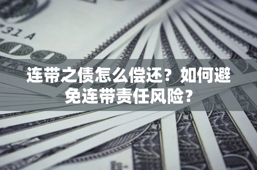 武汉连带之债怎么偿还？如何避免连带责任风险？